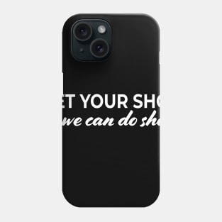 Get your shot so we can do shots Phone Case