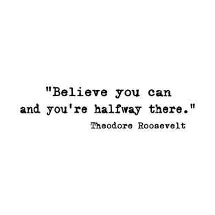 "Believe you can and you're halfway there." - Theodore Roosevelt T-Shirt