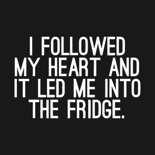 I Followed My Heart To The Fridge T-Shirt