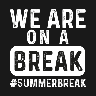 We Are On A Break, Summer Break, Hello Summer, Goodbye School Hello Summer, Graduation T-Shirt