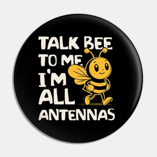 Talk Bee To Me I'm All Antennas Pin