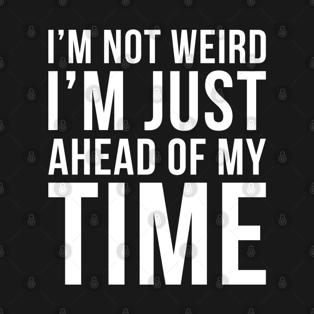 Im Not Weird Im Just Ahead Of My Time by DesignINKZ