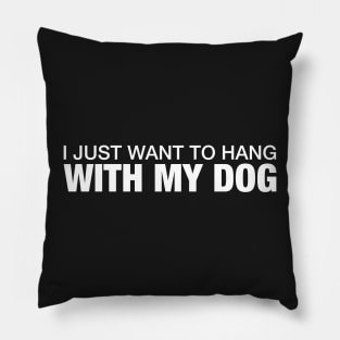 I Just Want to Hang With My Dog. Pillow