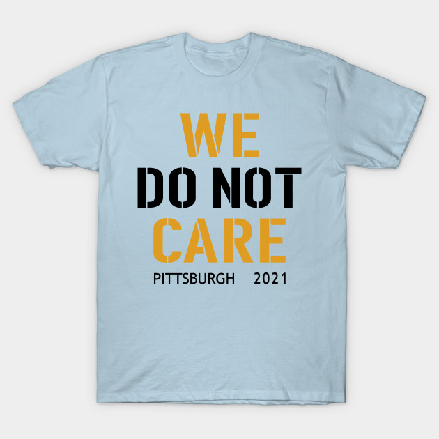 Disover Pittsburgh Steelers Football Fans, WE DO NOT CARE - Pittsburgh Steelers - T-Shirt