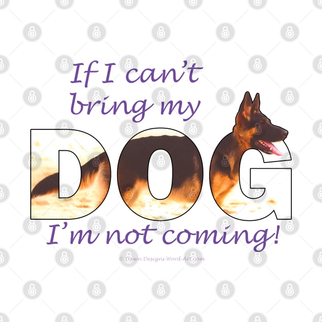 If I can't bring my dog I'm not coming - German Shepherd oil painting wordart by DawnDesignsWordArt