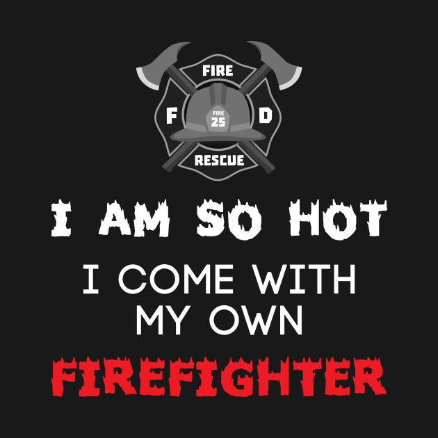 I Am So Hot I Come With My Own Firefighter by fromherotozero