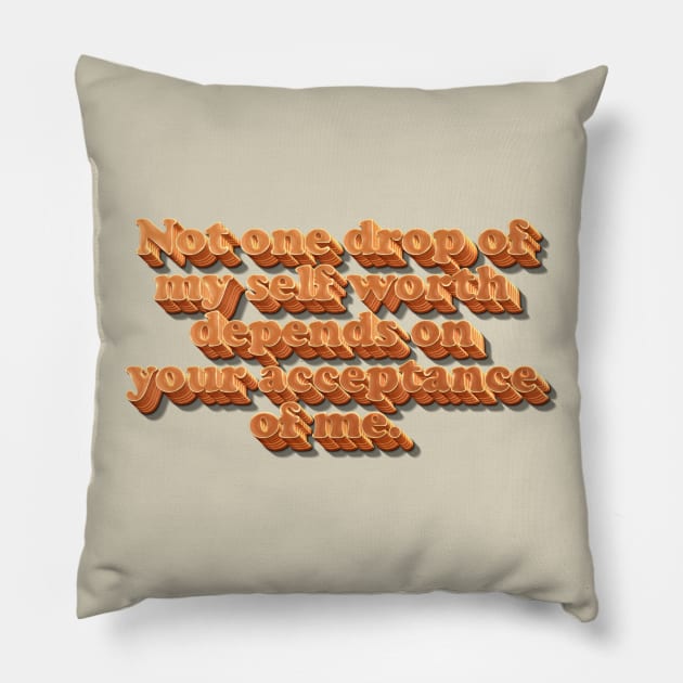 Not one drop of my self worth depends on your acceptance of me. Pillow by DankFutura