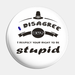 I Disagree But I Respect Your Right To Be Stupid - Funny gifts Pin