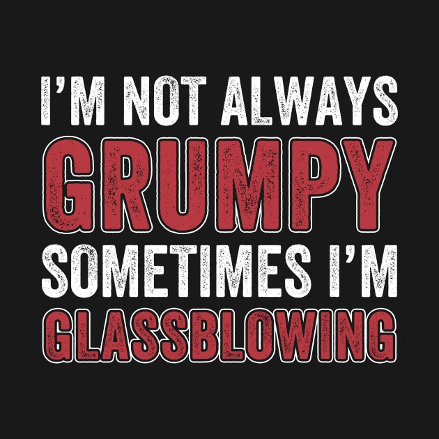 I'M Not Always Grumpy, Sometimes I Blow Glass Glassblower by Dr_Squirrel