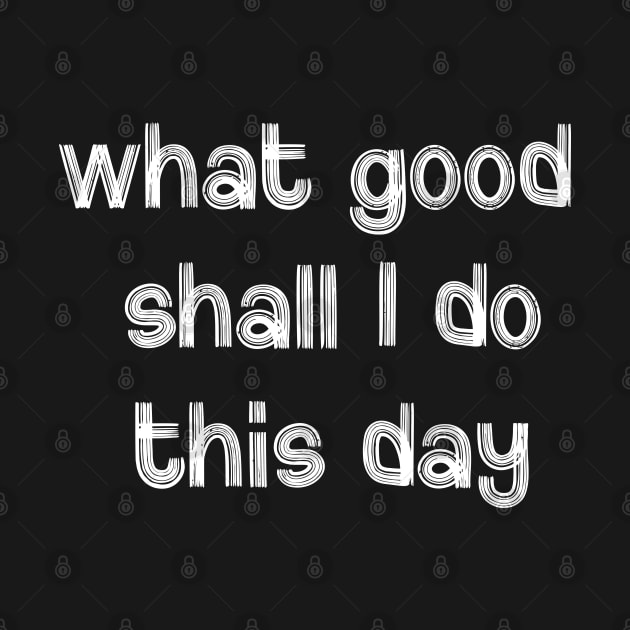 What Good Shall I Do This Day by CreativeWidgets