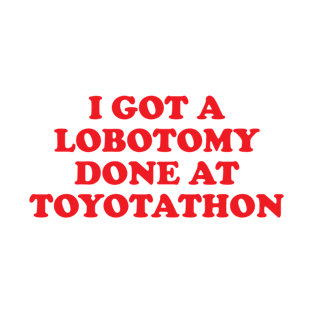 Medical Joke I Got A Lobotomy Done At Toyotathon T-Shirt