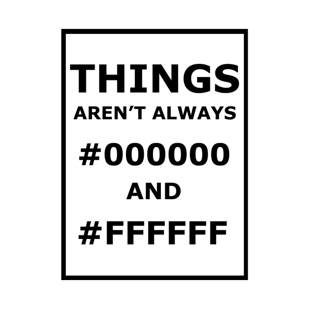 Things Aren't Always #000000 And #FFFFFF by DutchByBirth