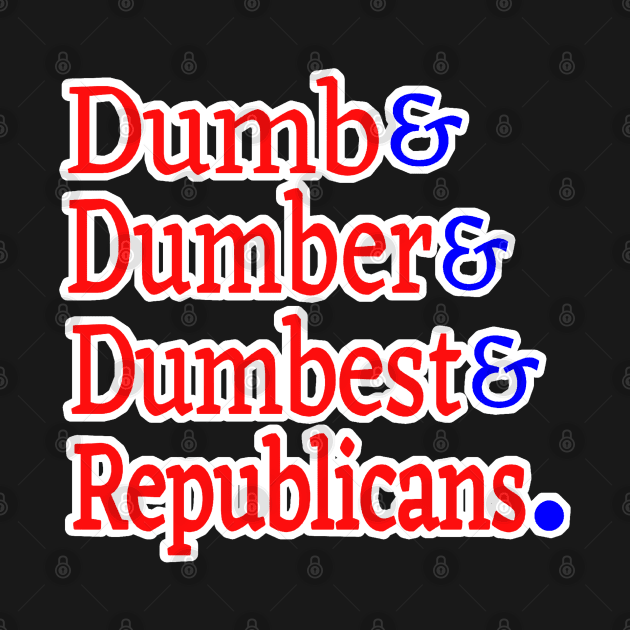 Dumb& Dumber& Dumbest& Republicans. - Front by SubversiveWare