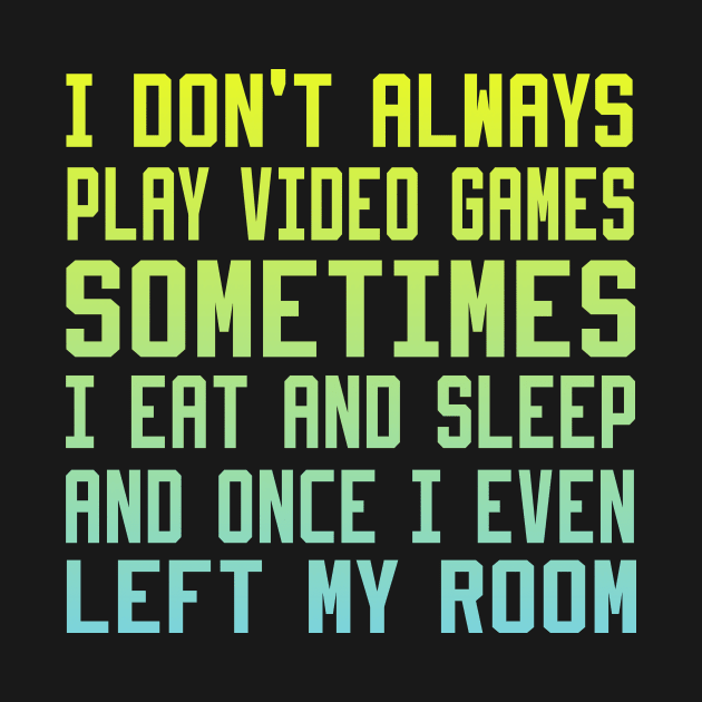 I Don't Always Play Video Games sometimes i eat and sleep and once i even left my room by DesStiven