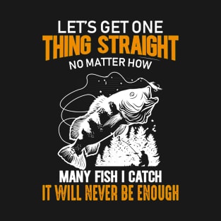 Let's Get One Thing Straight Now Matter How Many Fish I Catch T-Shirt