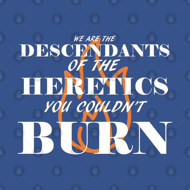 We are the descendants of the heretics you couldn't burn by GodlessThreads