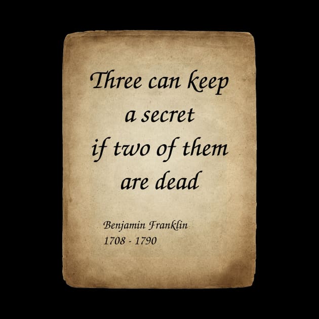 Benjamin Franklin, American Polymath and Founding Father of the United States. Three can keep a secret if two of them are dead. by Incantiquarian