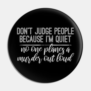 Don't Judge People Because I'm Quiet No One Planes A Murder Out Loud Pin