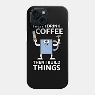 First I Drink Coffee Then I Build Things Phone Case