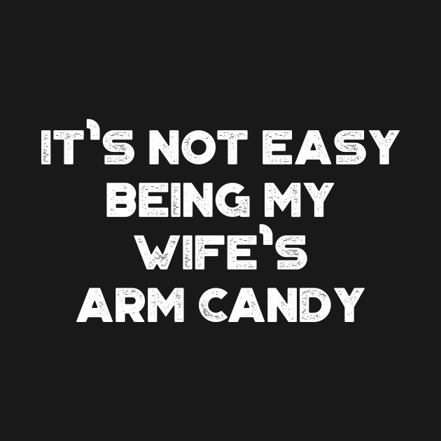 It's Not Easy Being My Wife's Arm Candy White Funny by truffela