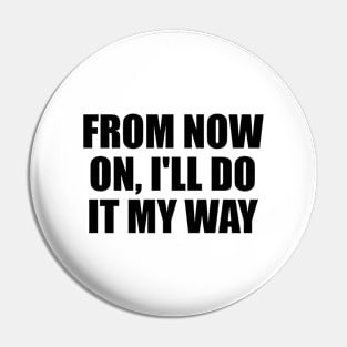 From now on, I'll do it my way Pin