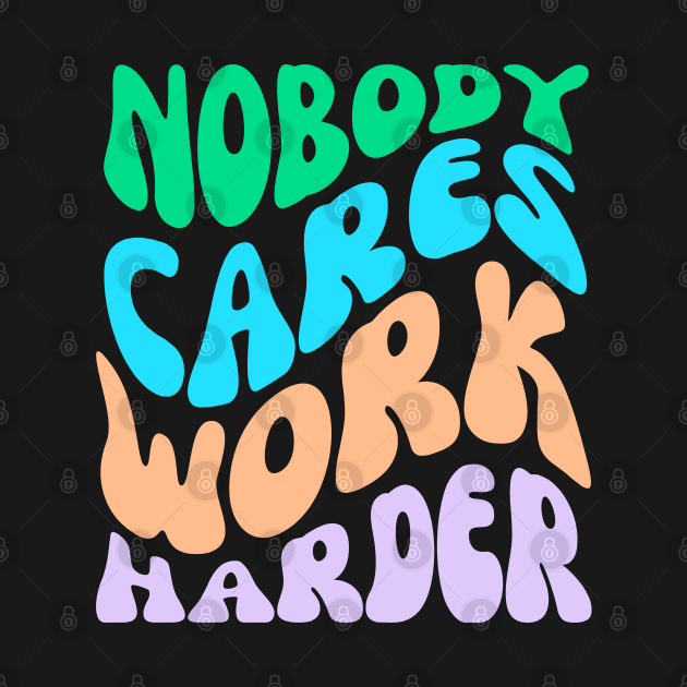 Nobody Cares Work Harder by AniTeeCreation