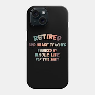 Retired 3rd Grade Teacher I Worked My Whole Life For This Phone Case