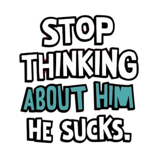 Stop Thinking About Him He Sucks T-Shirt