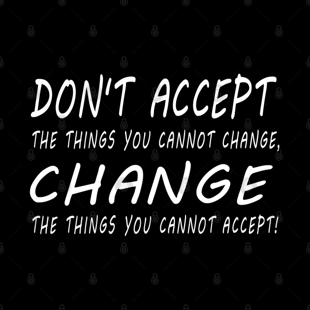 Don't accept the things you cannot change. by marengo