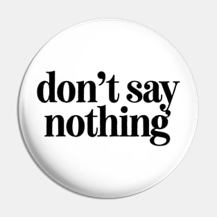 Don't Say Nothing Pin