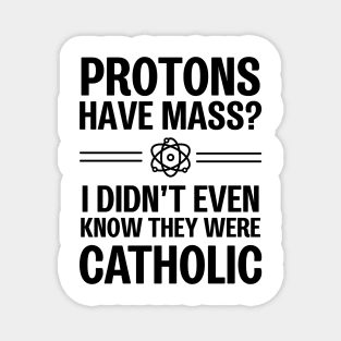 Protons Have Mass? I Didn't Even Know They Were Catholic Magnet