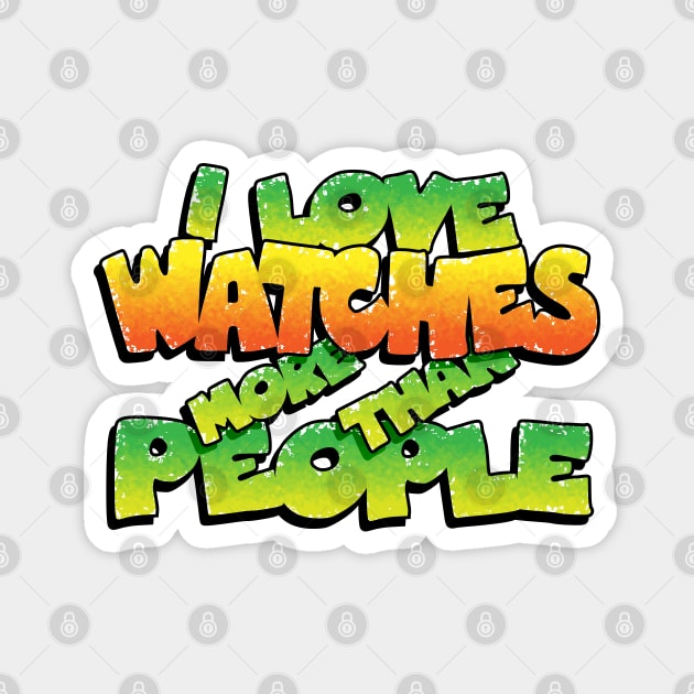 I LOVE WATCHES MORE THAN PEOPLE Magnet by HSDESIGNS