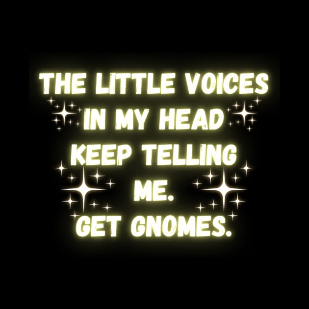 The Little Voices In My Head Keep Telling Me. Get Gnomes. by Madowidex