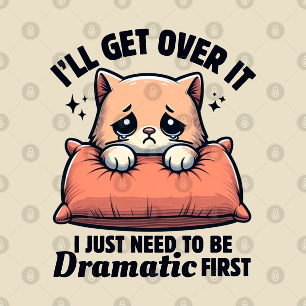 I'll Get Over It I Just Need To Be Dramatic First Cute Sad Cat Funny Women by Illustradise