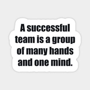 A successful team is a group of many hands and one mind Magnet