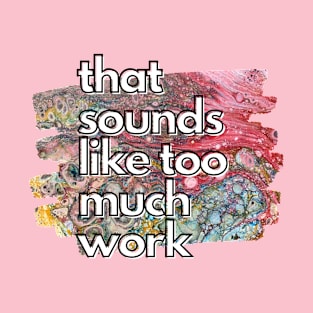 That Sounds Like Too Much Work - Rainbow Acrylic Pour T-Shirt