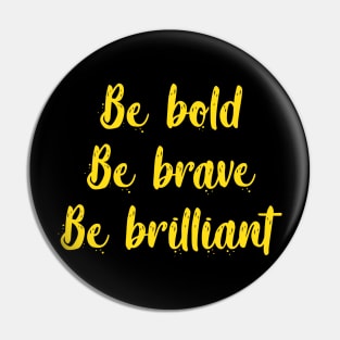 Be bold, be brave, be brilliant Pin