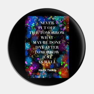 MARK TWAIN quote .4 - NEVER PUT OFF TILL TOMORROW WHAT MAY BE DONE DAY AFTER TOMORROW JUST AS WELL Pin