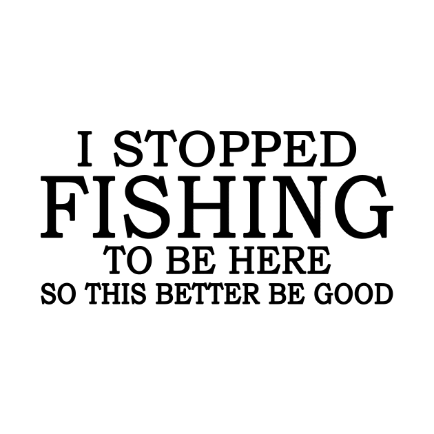 I Stop Fishing To Be Here So This Better Be Good by Jenna Lyannion