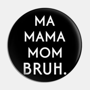 MA MAMA MOM BRUH! Pin