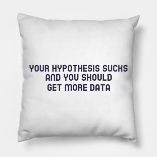 Your Hypothesis Sucks and You Should Get More Data Pillow