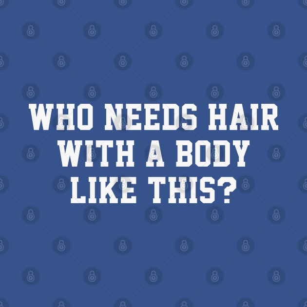 Who Needs Hair With A Body Like This? - Funny Balding Humor by TwistedCharm