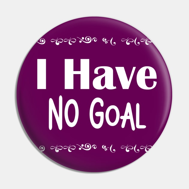 I have no goal Pin by Athikan