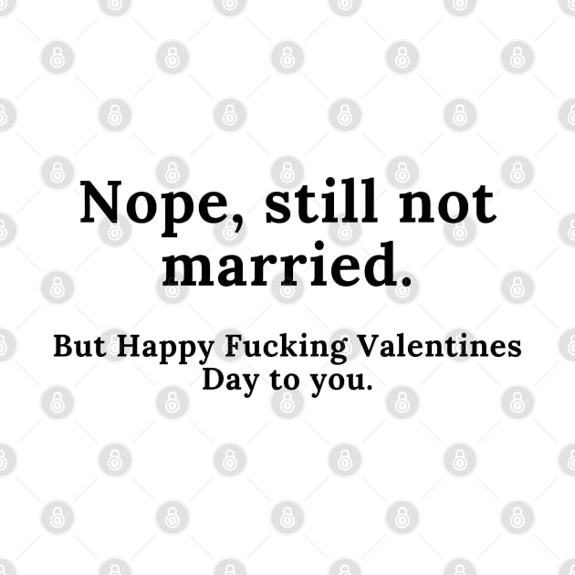 Nope, Still Not Married. But Happy Fucking Valentines Day to You! Funny Anti Valentines Day Quote for all the Single People Out There. by That Cheeky Tee