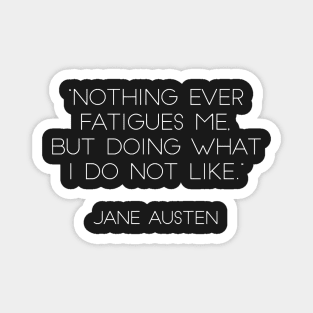 “Nothing Ever Fatigues Me, But Doing What I Do Not Like.” - Jane Austen (White) Magnet