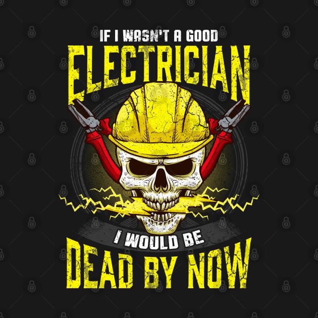 If I Wasn't A Good Electrician I Would Be Dead By Now by E