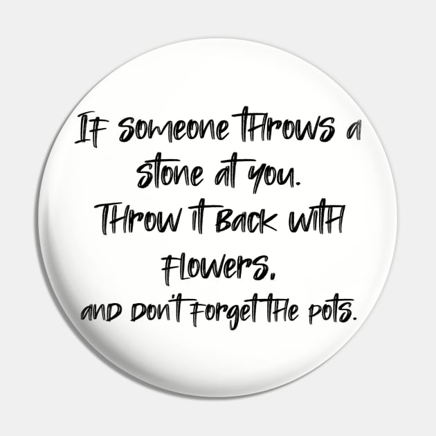 If someone throws a stone at you. Throw it back with flowers, and don't forget the pots. Pin by radeckari25