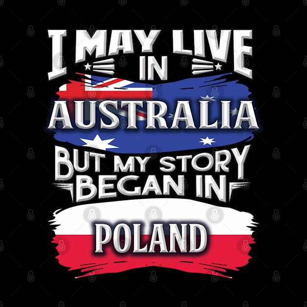 I May Live In Australia But My Story Began In Poland - Gift For Polish With Polish Flag Heritage Roots From Poland by giftideas