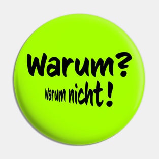 Warum- Warumn nicht- why, why not in German Pin