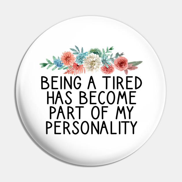 Being a Tired Has Become Part of My Personality / Funny Personality Saying / Birthday Gifts / Tired Quotes Floral Design - Being A Tired Has Become - Pin | TeePublic Being a Tired Has Become Part of My Personality / Funny Personality Saying / Birthday Gifts / Tired Quotes Floral Design - Being A Tired Has Become - Pin | TeePublic